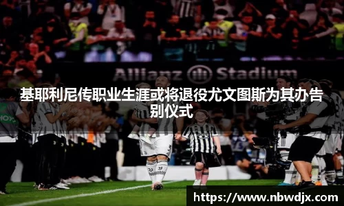 基耶利尼传职业生涯或将退役尤文图斯为其办告别仪式