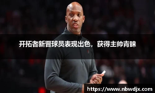 开拓者新晋球员表现出色，获得主帅青睐