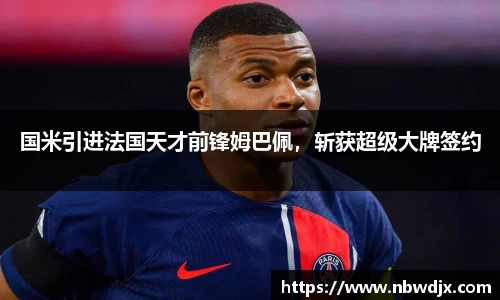 国米引进法国天才前锋姆巴佩，斩获超级大牌签约