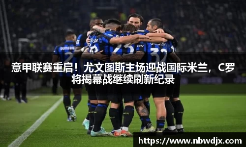 意甲联赛重启！尤文图斯主场迎战国际米兰，C罗将揭幕战继续刷新纪录