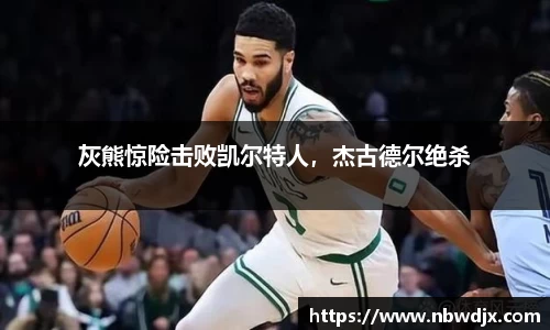 灰熊惊险击败凯尔特人，杰古德尔绝杀