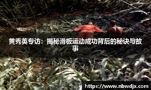 黄秀英专访：揭秘滑板运动成功背后的秘诀与故事