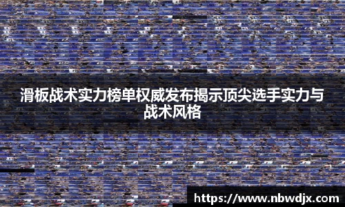 滑板战术实力榜单权威发布揭示顶尖选手实力与战术风格